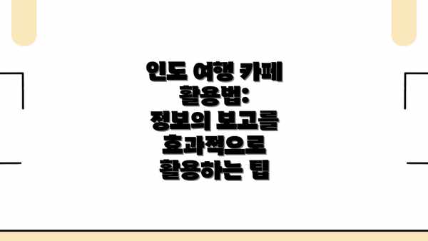 인도 여행 카페 활용법:  정보의 보고를 효과적으로 활용하는 팁