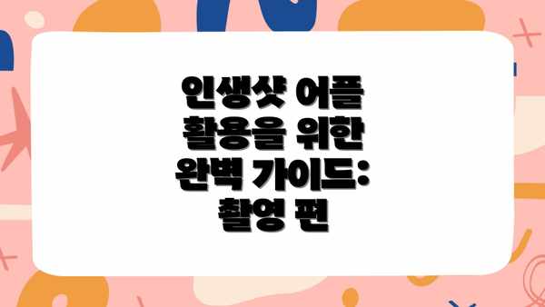 인생샷 어플 활용을 위한 완벽 가이드: 촬영 편