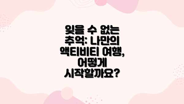 잊을 수 없는 추억: 나만의 액티비티 여행, 어떻게 시작할까요?