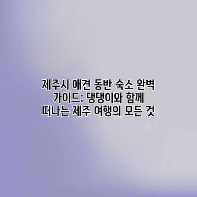 제주시 애견 동반 숙소 완벽 가이드: 댕댕이와 함께 떠나는 제주 여행의 모든 것 제주시 애견 동반 숙소 완벽 가이드: 댕댕이와 함께 떠나는 제주 여행의 모든 것