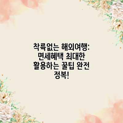 착륙없는 해외여행: 면세혜택 최대한 활용하는 꿀팁 완전 정복! 착륙없는 해외여행: 면세혜택 최대한 활용하는 꿀팁 완전 정복!