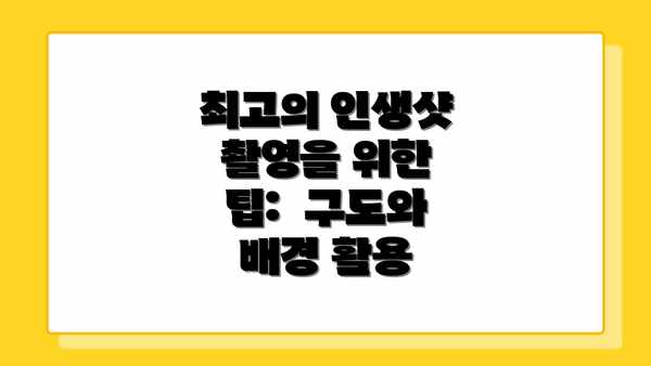 최고의 인생샷 촬영을 위한 팁:  구도와 배경 활용