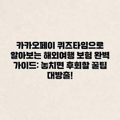 카카오페이 퀴즈타임으로 알아보는 해외여행 보험 완벽 가이드: 놓치면 후회할 꿀팁 대방출!