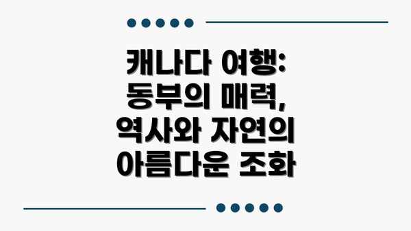 캐나다 여행: 동부의 매력, 역사와 자연의 아름다운 조화
