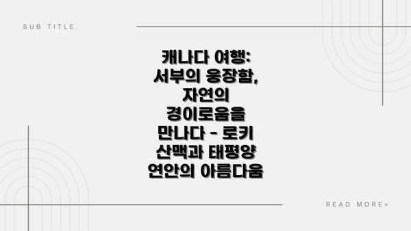 캐나다 여행: 서부의 웅장함, 자연의 경이로움을 만나다 - 로키 산맥과 태평양 연안의 아름다움