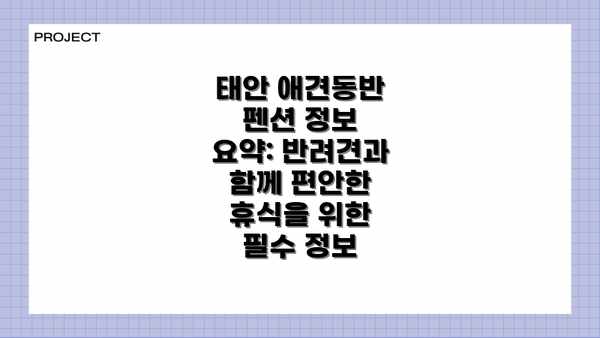태안 애견동반 펜션 정보 요약: 반려견과 함께 편안한 휴식을 위한 필수 정보