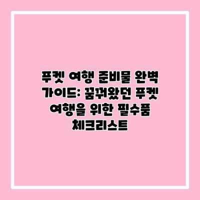 푸켓 여행 준비물 완벽 가이드: 꿈꿔왔던 푸켓 여행을 위한 필수품 체크리스트 푸켓 여행 준비물 완벽 가이드: 꿈꿔왔던 푸켓 여행을 위한 필수품 체크리스트
