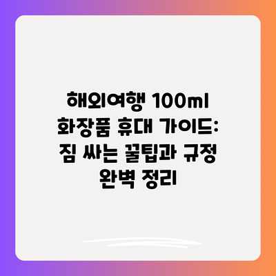 해외여행 100ml 화장품 휴대 가이드: 짐 싸는 꿀팁과 규정 완벽 정리