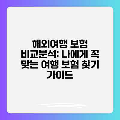 해외여행 보험 비교분석: 나에게 꼭 맞는 여행 보험 찾기 가이드 해외여행 보험 비교분석: 나에게 꼭 맞는 여행 보험 찾기 가이드