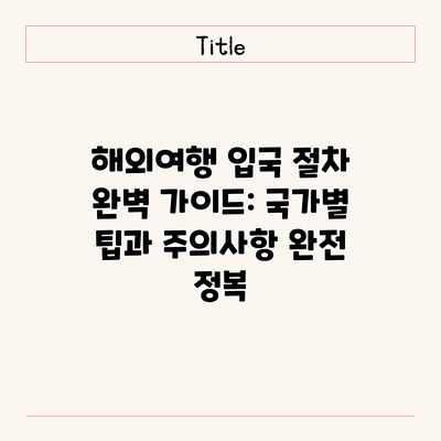해외여행 입국 절차 완벽 가이드: 국가별 팁과 주의사항 완전 정복 해외여행 입국 절차 완벽 가이드: 국가별 팁과 주의사항 완전 정복