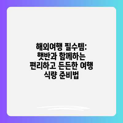 해외여행 필수템: 햇반과 함께하는 편리하고 든든한 여행 식량 준비법 해외여행 필수템: 햇반과 함께하는 편리하고 든든한 여행 식량 준비법