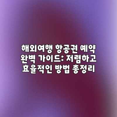 해외여행 항공권 예약 완벽 가이드: 저렴하고 효율적인 방법 총정리