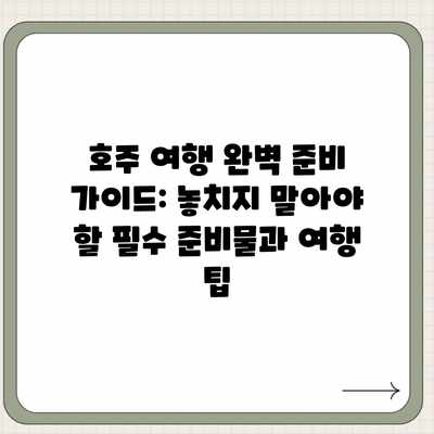 호주 여행 완벽 준비 가이드: 놓치지 말아야 할 필수 준비물과 여행 팁 호주 여행 완벽 준비 가이드: 놓치지 말아야 할 필수 준비물과 여행 팁