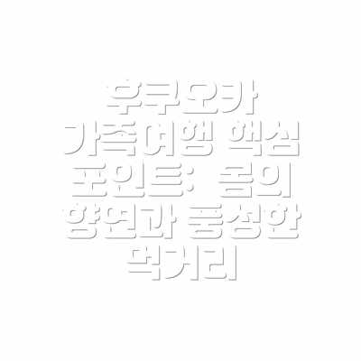 후쿠오카 가족여행 핵심 포인트:  봄의 향연과 풍성한 먹거리