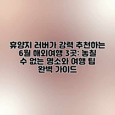 휴양지 러버가 강력 추천하는 6월 해외여행 3곳: 놓칠 수 없는 명소와 여행 팁 완벽 가이드 휴양지 러버가 강력 추천하는 6월 해외여행 3곳: 놓칠 수 없는 명소와 여행 팁 완벽 가이드