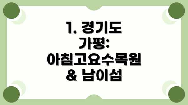 1. 경기도 가평: 아침고요수목원 & 남이섬