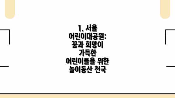 1. 서울 어린이대공원: 꿈과 희망이 가득한 어린이들을 위한 놀이동산 천국
