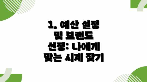 1. 예산 설정 및 브랜드 선정: 나에게 맞는 시계 찾기