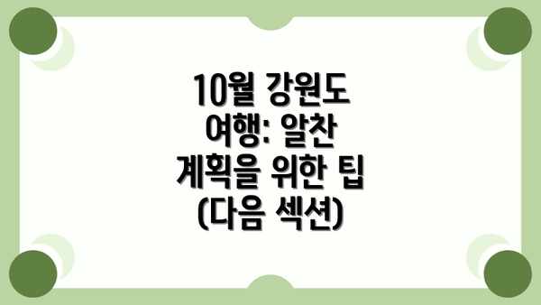 10월 강원도 여행: 알찬 계획을 위한 팁 (다음 섹션)