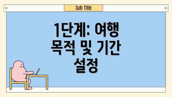 1단계: 여행 목적 및 기간 설정