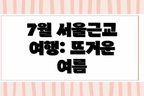 7월 서울근교 여행: 뜨거운 여름