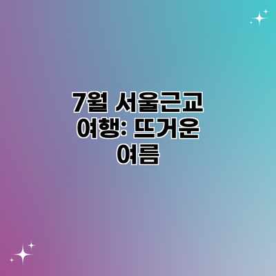 7월 서울근교 여행: 뜨거운 여름 7월 서울근교 여행: 뜨거운 여름