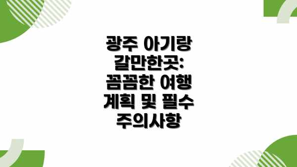 광주 아기랑 갈만한곳:  꼼꼼한 여행 계획 및 필수 주의사항