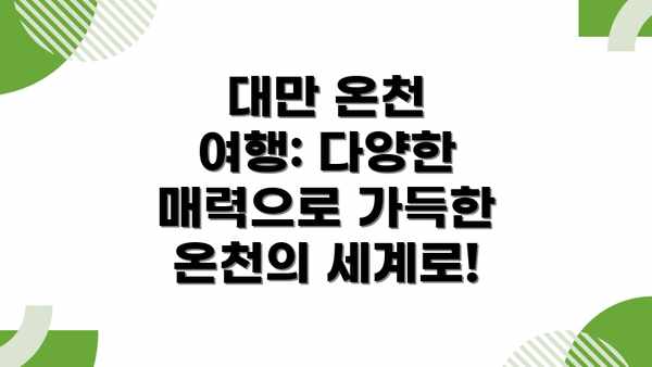 대만 온천 여행: 다양한 매력으로 가득한 온천의 세계로!