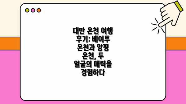 대만 온천 여행 후기: 베이투 온천과 앙핑 온천, 두 얼굴의 매력을 경험하다