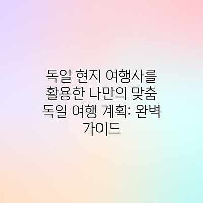 독일 현지 여행사를 활용한 나만의 맞춤 독일 여행 계획: 완벽 가이드 독일 현지 여행사를 활용한 나만의 맞춤 독일 여행 계획: 완벽 가이드