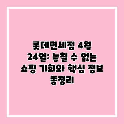 롯데면세점 4월 24일: 놓칠 수 없는 쇼핑 기회와 핵심 정보 총정리 롯데면세점 4월 24일: 놓칠 수 없는 쇼핑 기회와 핵심 정보 총정리