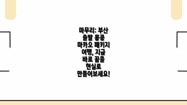 마무리: 부산 출발 홍콩 마카오 패키지 여행, 지금 바로 꿈을 현실로 만들어보세요!