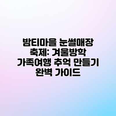 밤티마을 눈썰매장 축제: 겨울방학 가족여행 추억 만들기 완벽 가이드 밤티마을 눈썰매장 축제: 겨울방학 가족여행 추억 만들기 완벽 가이드