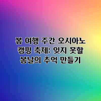 봄 여행 주간 오시아노 캠핑 축제: 잊지 못할 봄날의 추억 만들기 봄 여행 주간 오시아노 캠핑 축제: 잊지 못할 봄날의 추억 만들기