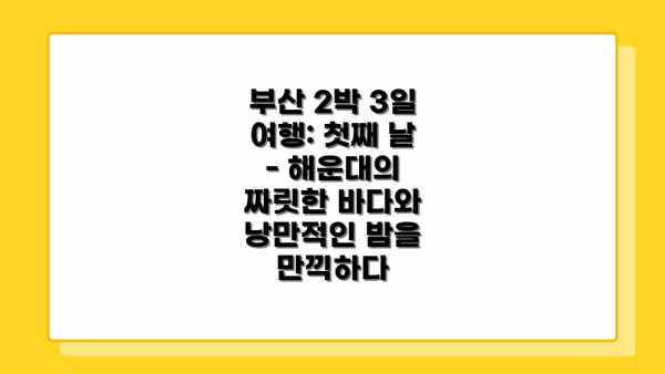 부산 2박 3일 여행: 첫째 날 - 해운대의 짜릿한 바다와 낭만적인 밤을 만끽하다