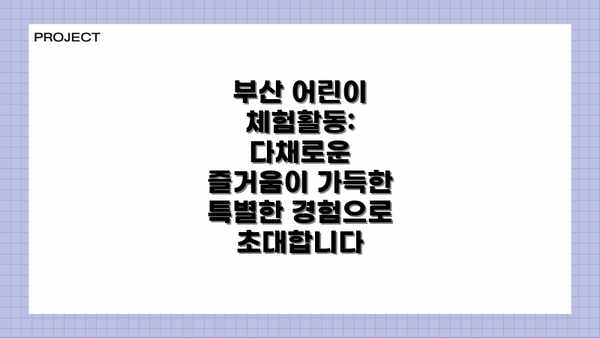 부산 어린이 체험활동: 다채로운 즐거움이 가득한 특별한 경험으로 초대합니다