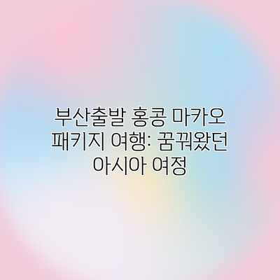 부산출발 홍콩 마카오 패키지 여행: 꿈꿔왔던 아시아 여정 부산출발 홍콩 마카오 패키지 여행: 꿈꿔왔던 아시아 여정