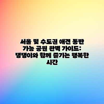 서울 및 수도권 애견 동반 가능 공원 완벽 가이드: 댕댕이와 함께 즐기는 행복한 시간 서울 및 수도권 애견 동반 가능 공원 완벽 가이드: 댕댕이와 함께 즐기는 행복한 시간