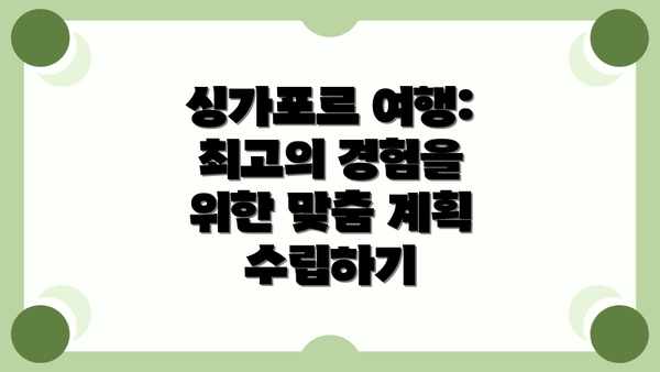 싱가포르 여행: 최고의 경험을 위한 맞춤 계획 수립하기