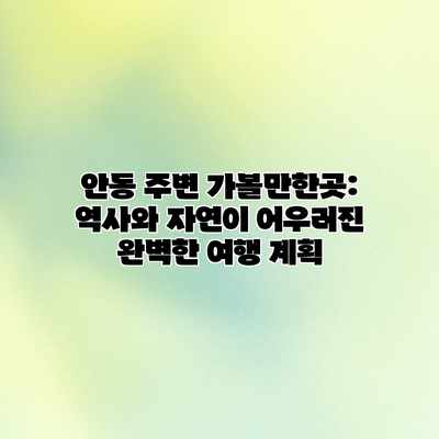 안동 주변 가볼만한곳: 역사와 자연이 어우러진 완벽한 여행 계획 안동 주변 가볼만한곳: 역사와 자연이 어우러진 완벽한 여행 계획