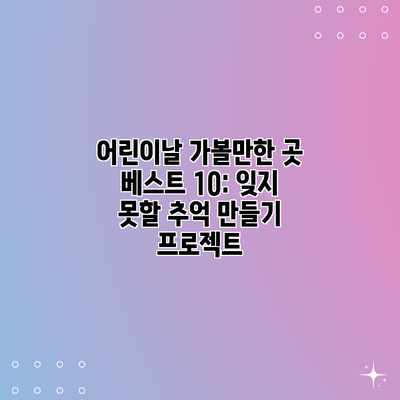 어린이날 가볼만한 곳 베스트 10: 잊지 못할 추억 만들기 프로젝트 어린이날 가볼만한 곳 베스트 10: 잊지 못할 추억 만들기 프로젝트