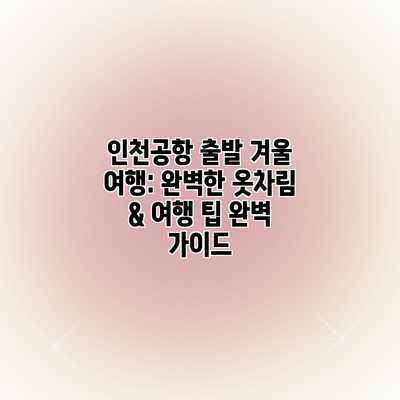 인천공항 출발 겨울 여행: 완벽한 옷차림 & 여행 팁 완벽 가이드