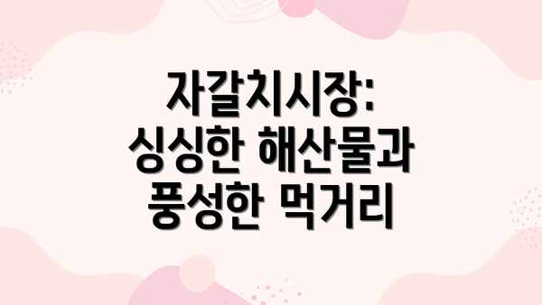 자갈치시장:  싱싱한 해산물과 풍성한 먹거리