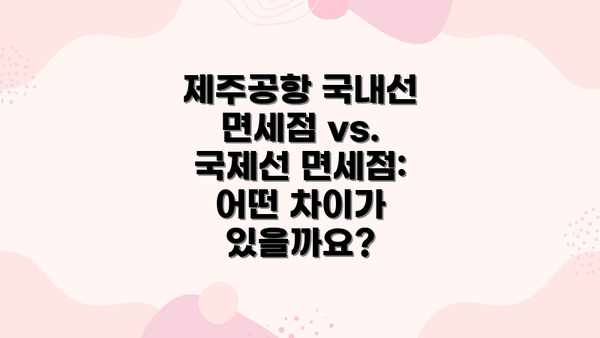 제주공항 국내선 면세점 vs. 국제선 면세점: 어떤 차이가 있을까요?