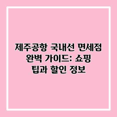 제주공항 국내선 면세점 완벽 가이드: 쇼핑 팁과 할인 정보 제주공항 국내선 면세점 완벽 가이드: 쇼핑 팁과 할인 정보