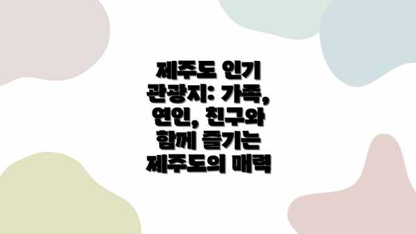 제주도 인기 관광지: 가족, 연인, 친구와 함께 즐기는 제주도의 매력