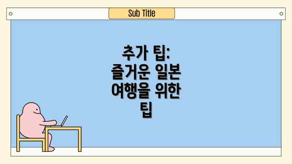 추가 팁:  즐거운 일본 여행을 위한  팁