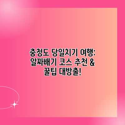 충청도 당일치기 여행: 알짜배기 코스 추천 & 꿀팁 대방출! 충청도 당일치기 여행: 알짜배기 코스 추천 & 꿀팁 대방출!