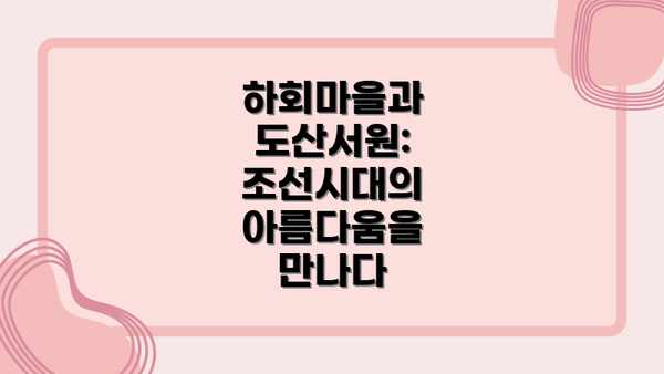 하회마을과 도산서원: 조선시대의 아름다움을 만나다