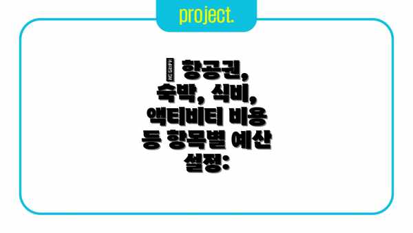 💸 항공권, 숙박, 식비, 액티비티 비용 등 항목별 예산 설정: